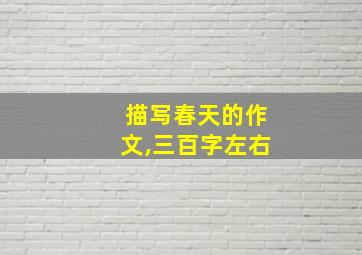 描写春天的作文,三百字左右