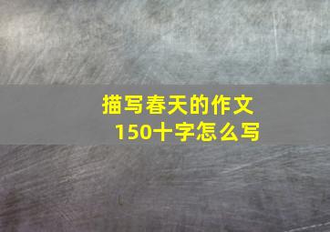 描写春天的作文150十字怎么写