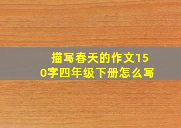 描写春天的作文150字四年级下册怎么写