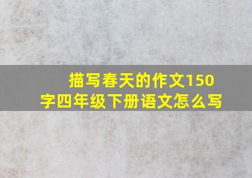 描写春天的作文150字四年级下册语文怎么写