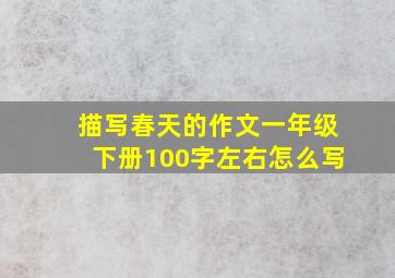 描写春天的作文一年级下册100字左右怎么写