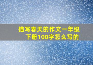 描写春天的作文一年级下册100字怎么写的