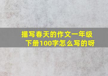 描写春天的作文一年级下册100字怎么写的呀