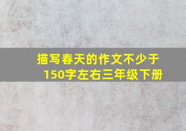 描写春天的作文不少于150字左右三年级下册