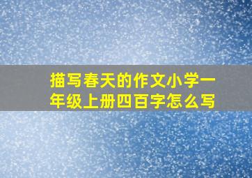 描写春天的作文小学一年级上册四百字怎么写