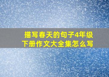 描写春天的句子4年级下册作文大全集怎么写