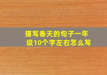 描写春天的句子一年级10个字左右怎么写