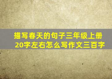 描写春天的句子三年级上册20字左右怎么写作文三百字