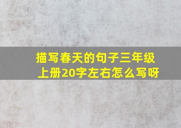 描写春天的句子三年级上册20字左右怎么写呀