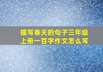 描写春天的句子三年级上册一百字作文怎么写