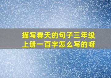 描写春天的句子三年级上册一百字怎么写的呀