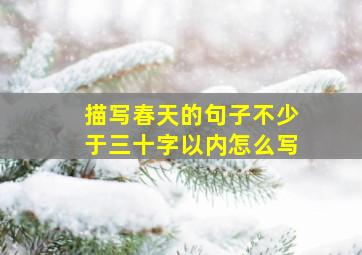 描写春天的句子不少于三十字以内怎么写