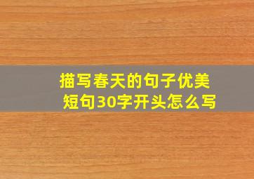 描写春天的句子优美短句30字开头怎么写