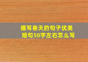 描写春天的句子优美短句50字左右怎么写