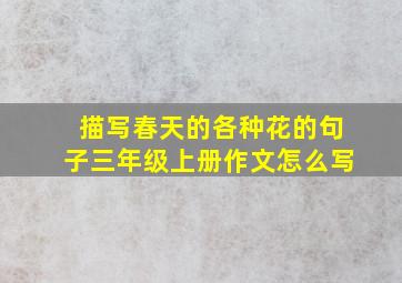 描写春天的各种花的句子三年级上册作文怎么写