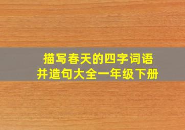 描写春天的四字词语并造句大全一年级下册