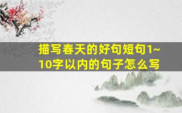 描写春天的好句短句1~10字以内的句子怎么写