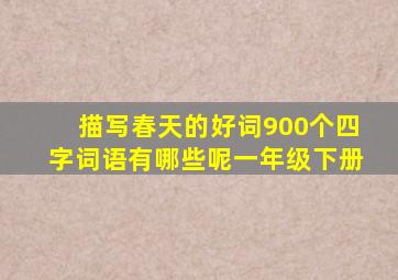 描写春天的好词900个四字词语有哪些呢一年级下册