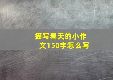 描写春天的小作文150字怎么写