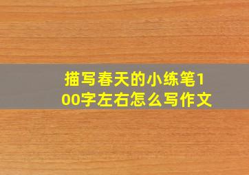 描写春天的小练笔100字左右怎么写作文