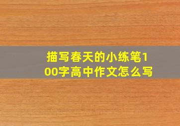 描写春天的小练笔100字高中作文怎么写