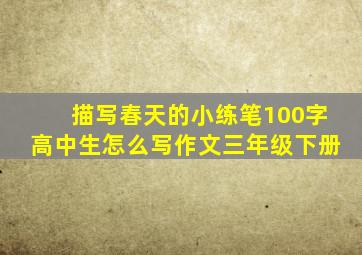 描写春天的小练笔100字高中生怎么写作文三年级下册