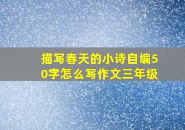 描写春天的小诗自编50字怎么写作文三年级