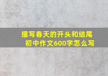 描写春天的开头和结尾初中作文600字怎么写