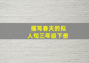 描写春天的拟人句三年级下册