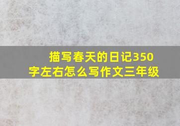 描写春天的日记350字左右怎么写作文三年级