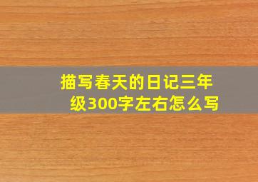 描写春天的日记三年级300字左右怎么写