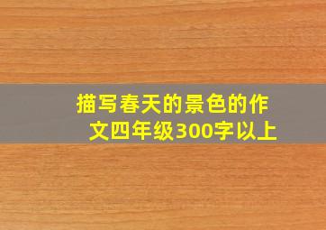 描写春天的景色的作文四年级300字以上