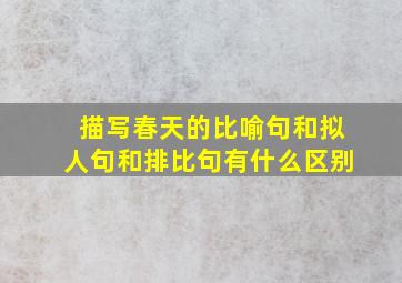 描写春天的比喻句和拟人句和排比句有什么区别