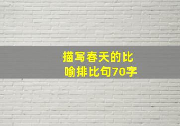 描写春天的比喻排比句70字