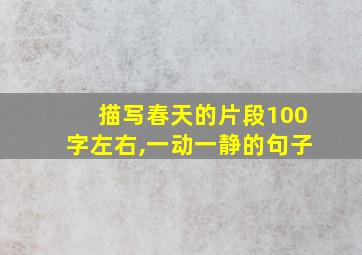 描写春天的片段100字左右,一动一静的句子