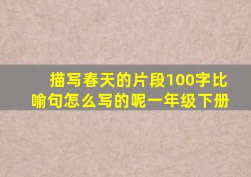 描写春天的片段100字比喻句怎么写的呢一年级下册