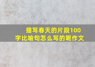 描写春天的片段100字比喻句怎么写的呢作文