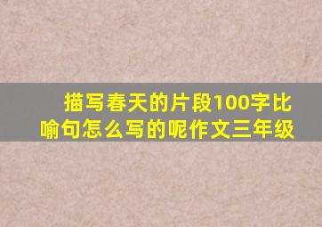 描写春天的片段100字比喻句怎么写的呢作文三年级