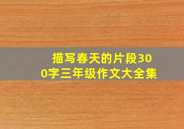 描写春天的片段300字三年级作文大全集