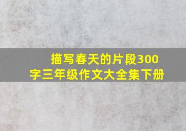 描写春天的片段300字三年级作文大全集下册