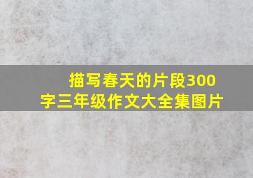 描写春天的片段300字三年级作文大全集图片