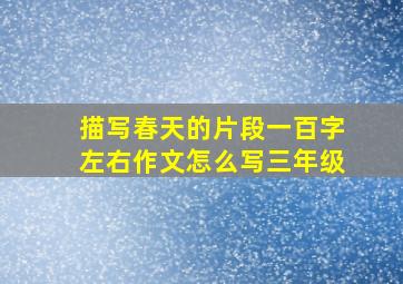 描写春天的片段一百字左右作文怎么写三年级