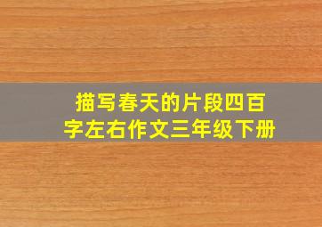 描写春天的片段四百字左右作文三年级下册