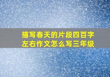 描写春天的片段四百字左右作文怎么写三年级