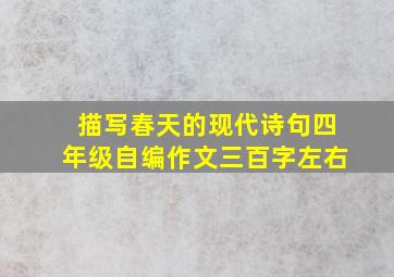 描写春天的现代诗句四年级自编作文三百字左右