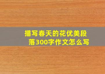 描写春天的花优美段落300字作文怎么写