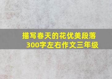 描写春天的花优美段落300字左右作文三年级