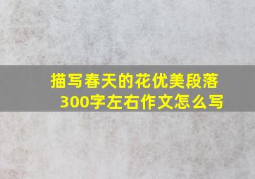 描写春天的花优美段落300字左右作文怎么写