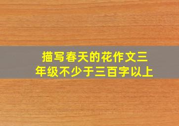 描写春天的花作文三年级不少于三百字以上