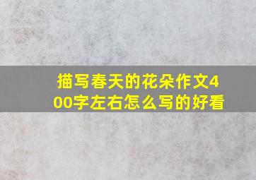 描写春天的花朵作文400字左右怎么写的好看